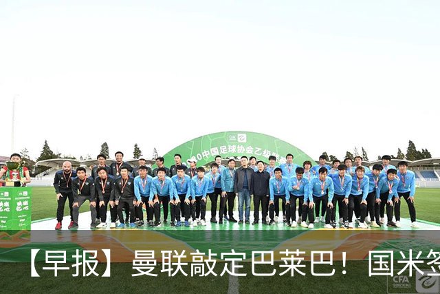 【早报】曼联敲定巴莱巴！国米签下利物浦中场琼斯！