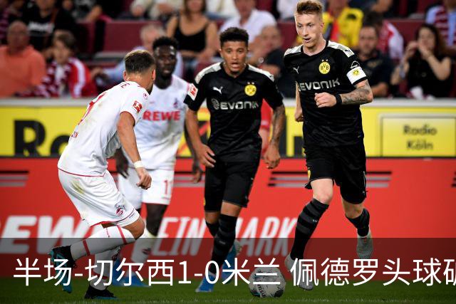 半场-切尔西1-0米兰 佩德罗头球破门+失良机凯塞多助攻米兰0射正