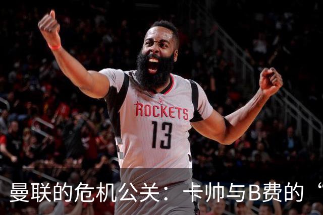 曼联的危机公关：卡帅与B费的“冰火交融”会谈