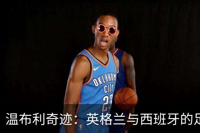 温布利奇迹：英格兰与西班牙的足球闹剧