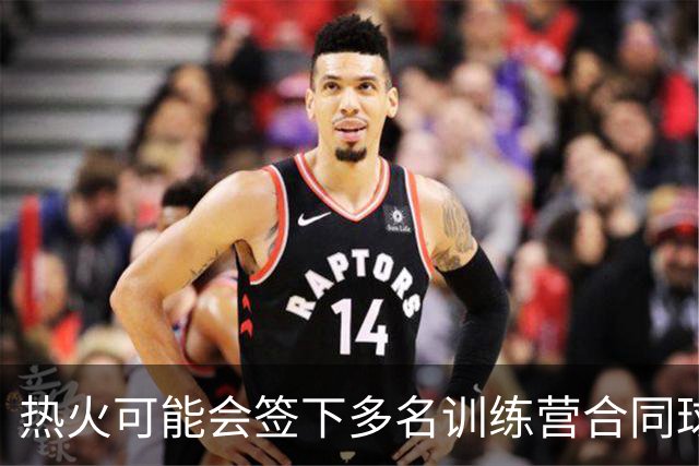 热火可能会签下多名训练营合同球员，他们都可能冲击双向合同？