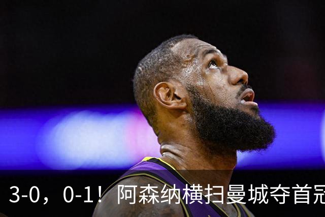3-0，0-1！阿森纳横扫曼城夺首冠，巴黎遭朗斯爆冷丢掉法超杯