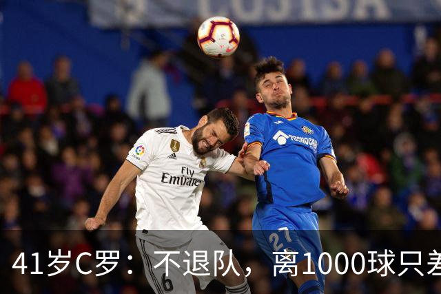 41岁C罗：不退队，离1000球只差21球！